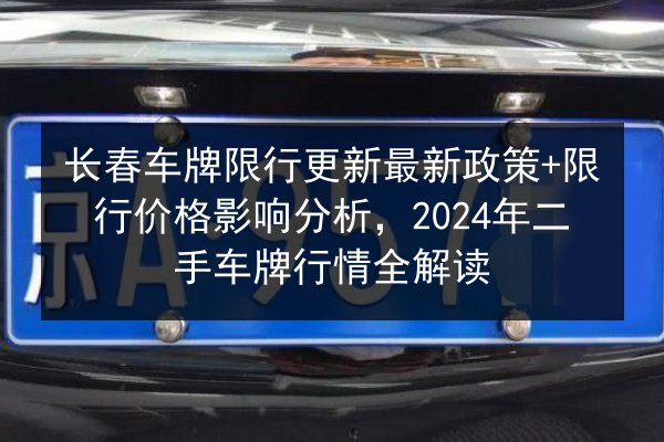 长春车牌限行更新最新政策+限行价格影响分析，2024年二手车牌行情全解读 第1张