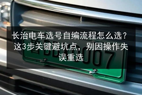 长治电车选号自编流程怎么选？这3步关键避坑点，别因操作失误重选 第3张