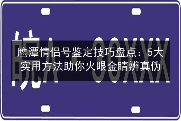 鹰潭情侣号鉴定技巧盘点：5大实用方法助你火眼金睛辨真伪
