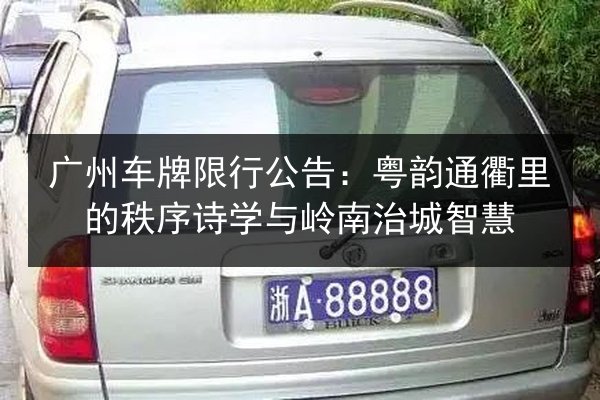 广州车牌限行公告：粤韵通衢里的秩序诗学与岭南治城智慧 第2张
