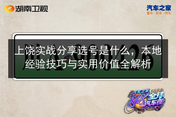 上饶实战分享选号是什么,本地经验技巧与实用价值全解析 第2张 上饶实战分享选号是什么,本地经验技巧与实用价值全解析 第2张