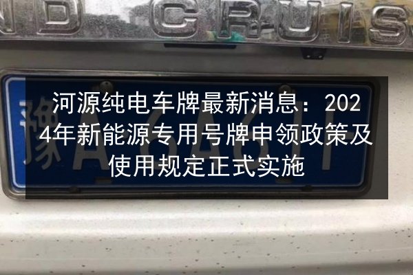 河源纯电车牌最新消息：2024年新能源专用号牌申领政策及使用规定正式实施