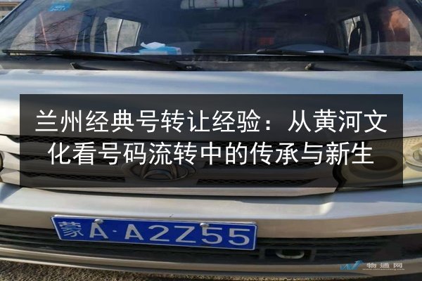 兰州经典号转让经验:从黄河文化看号码流转中的传承与新生 第3张 兰州经典号转让经验:从黄河文化看号码流转中的传承与新生 第3张