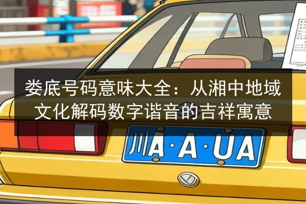 娄底号码意味大全：从湘中地域文化解码数字谐音的吉祥寓意