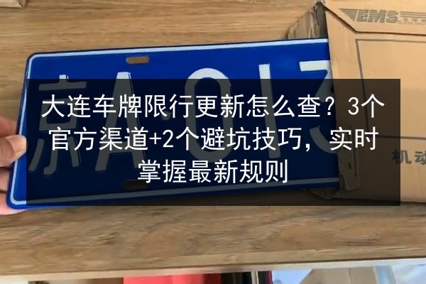 大连车牌限行更新怎么查？3个官方渠道+2个避坑技巧，实时掌握最新规则