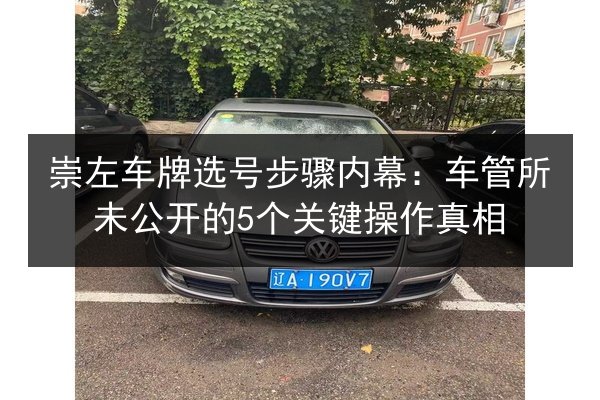 崇左车牌选号步骤内幕:车管所未公开的5个关键操作真相 第2张 崇左车牌选号步骤内幕:车管所未公开的5个关键操作真相 第2张