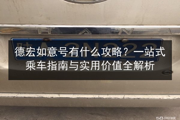 德宏如意号有什么攻略？一站式乘车指南与实用价值全解析