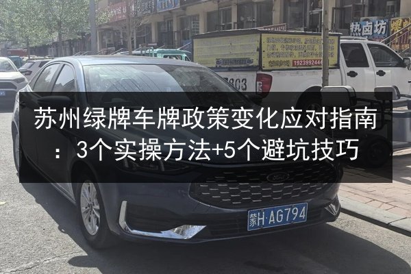 苏州绿牌车牌政策变化应对指南：3个实操方法+5个避坑技巧