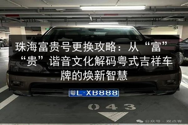 珠海富贵号更换攻略:从“富”“贵”谐音文化解码粤式吉祥车牌的焕新智慧 第1张 珠海富贵号更换攻略:从“富”“贵”谐音文化解码粤式吉祥车牌的焕新智慧 第1张