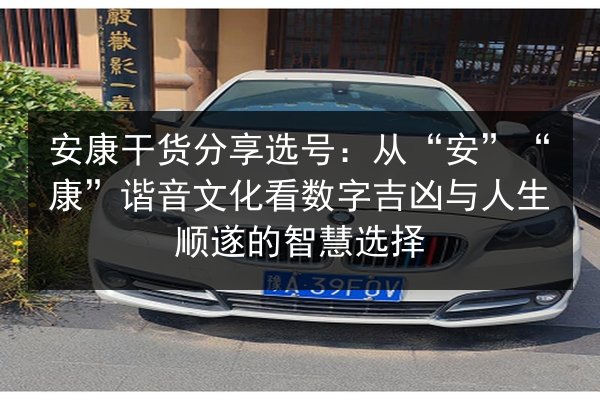 安康干货分享选号：从“安”“康”谐音文化看数字吉凶与人生顺遂的智慧选择 第2张