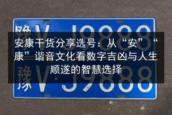 安康干货分享选号：从“安”“康”谐音文化看数字吉凶与人生顺遂的智慧选择 第3张