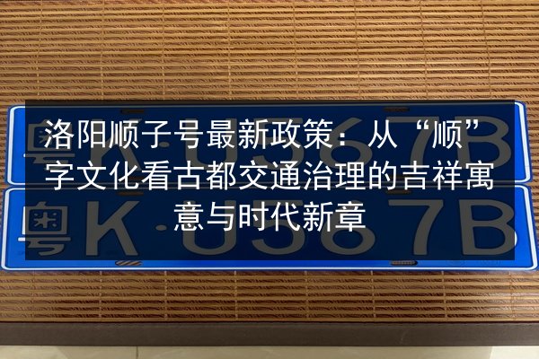 洛阳顺子号最新政策：从“顺”字文化看古都交通治理的吉祥寓意与时代新章