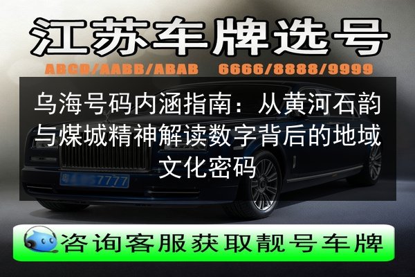 乌海号码内涵指南:从黄河石韵与煤城精神解读数字背后的地域文化密码 第2张 乌海号码内涵指南:从黄河石韵与煤城精神解读数字背后的地域文化密码 第2张