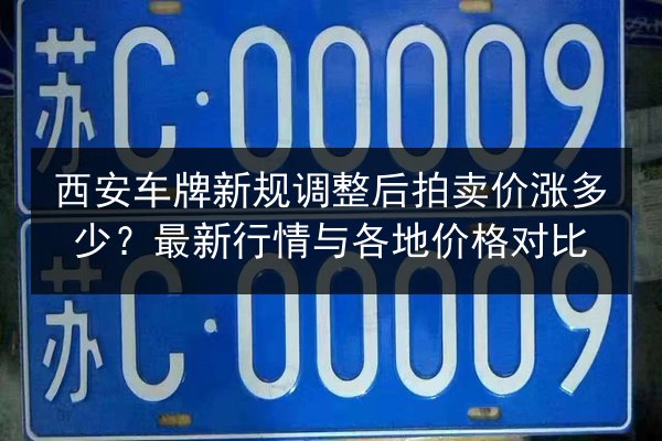 西安车牌新规调整后拍卖价涨多少？最新行情与各地价格对比