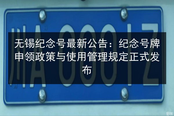 无锡纪念号最新公告：纪念号牌申领政策与使用管理规定正式发布 第2张