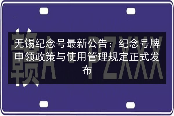 无锡纪念号最新公告：纪念号牌申领政策与使用管理规定正式发布 第3张