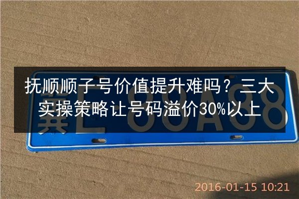 抚顺顺子号价值提升难吗?三大实操策略让号码溢价30%以上 第2张 抚顺顺子号价值提升难吗?三大实操策略让号码溢价30%以上 第2张