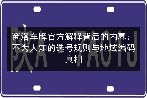 商洛车牌官方解释背后的内幕：不为人知的选号规则与地域编码真相 第2张