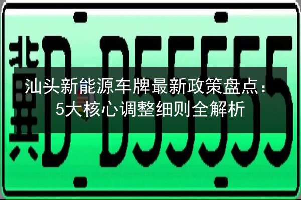 汕头新能源车牌最新政策盘点：5大核心调整细则全解析 第1张