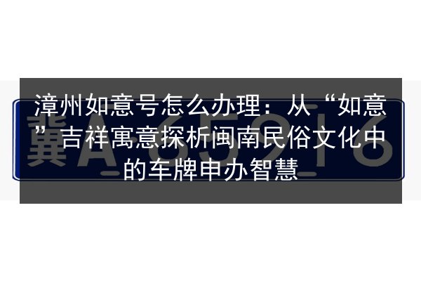 漳州如意号怎么办理:从“如意”吉祥寓意探析闽南民俗文化中的车牌申办智慧 第2张 漳州如意号怎么办理:从“如意”吉祥寓意探析闽南民俗文化中的车牌申办智慧 第2张