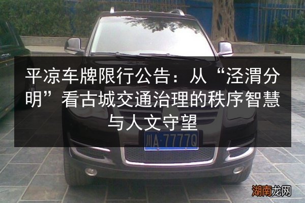 平凉车牌限行公告:从“泾渭分明”看古城交通治理的秩序智慧与人文守望 第1张 平凉车牌限行公告:从“泾渭分明”看古城交通治理的秩序智慧与人文守望 第1张