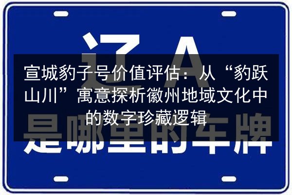 宣城豹子号价值评估：从“豹跃山川”寓意探析徽州地域文化中的数字珍藏逻辑 第1张