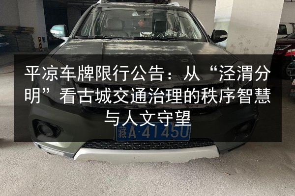 平凉车牌限行公告:从“泾渭分明”看古城交通治理的秩序智慧与人文守望 第2张 平凉车牌限行公告:从“泾渭分明”看古城交通治理的秩序智慧与人文守望 第2张