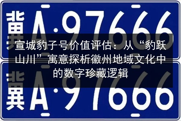 宣城豹子号价值评估：从“豹跃山川”寓意探析徽州地域文化中的数字珍藏逻辑 第2张