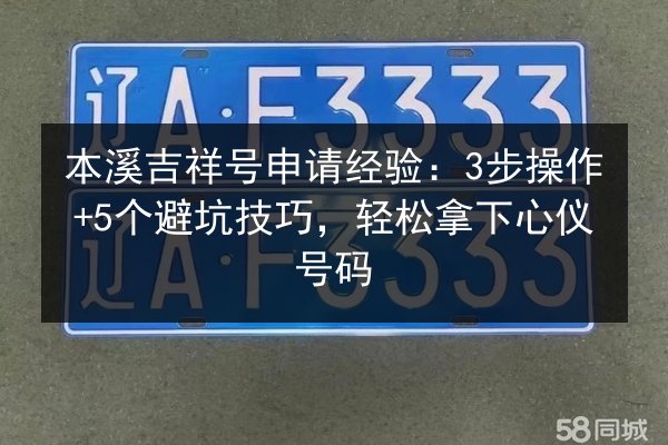本溪吉祥号申请经验：3步操作+5个避坑技巧，轻松拿下心仪号码