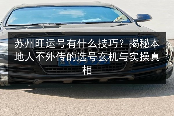 苏州旺运号有什么技巧？揭秘本地人不外传的选号玄机与实操真相