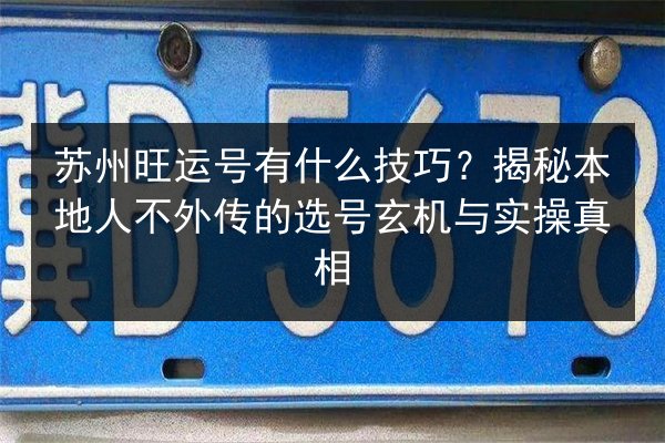 苏州旺运号有什么技巧？揭秘本地人不外传的选号玄机与实操真相 第3张