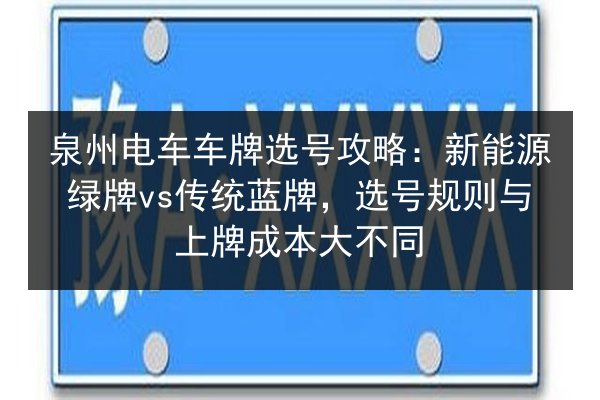 泉州电车车牌选号攻略:新能源绿牌vs传统蓝牌,选号规则与上牌成本大不同 第2张 泉州电车车牌选号攻略:新能源绿牌vs传统蓝牌,选号规则与上牌成本大不同 第2张