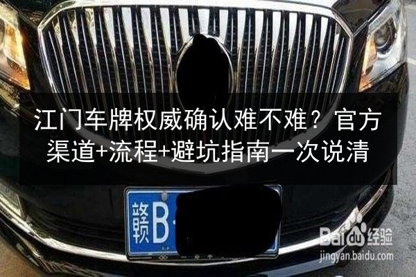 江门车牌权威确认难不难?官方渠道+流程+避坑指南一次说清 第2张 江门车牌权威确认难不难?官方渠道+流程+避坑指南一次说清 第2张