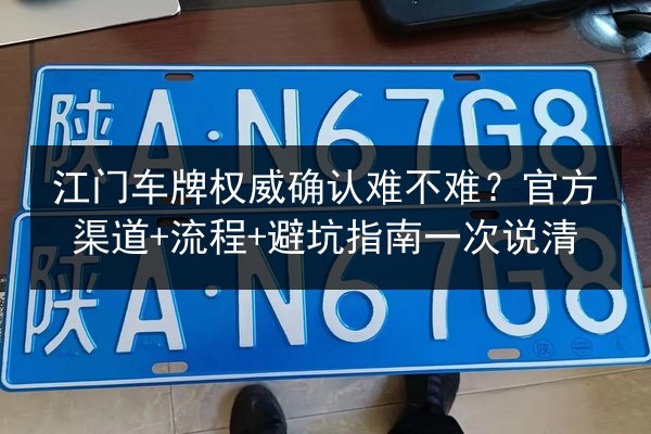 江门车牌权威确认难不难?官方渠道+流程+避坑指南一次说清 第3张 江门车牌权威确认难不难?官方渠道+流程+避坑指南一次说清 第3张