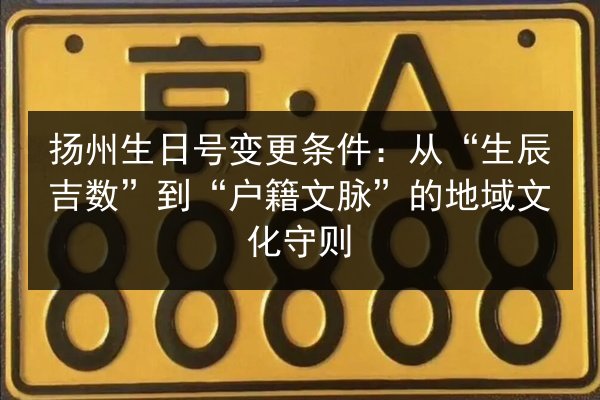 扬州生日号变更条件：从“生辰吉数”到“户籍文脉”的地域文化守则 第1张