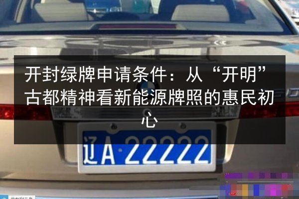 开封绿牌申请条件：从“开明”古都精神看新能源牌照的惠民初心 第2张