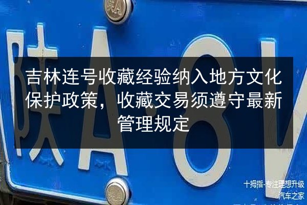 吉林连号收藏经验纳入地方文化保护政策，收藏交易须遵守最新管理规定