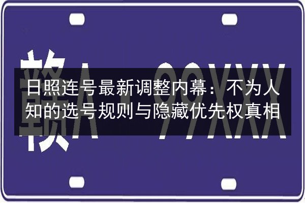日照连号最新调整内幕:不为人知的选号规则与隐藏优先权真相 第2张 日照连号最新调整内幕:不为人知的选号规则与隐藏优先权真相 第2张