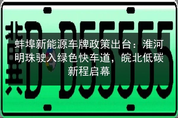 蚌埠新能源车牌政策出台：淮河明珠驶入绿色快车道，皖北低碳新程启幕