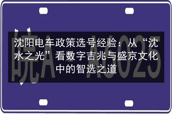 沈阳电车政策选号经验：从“沈水之光”看数字吉兆与盛京文化中的智选之道 第2张