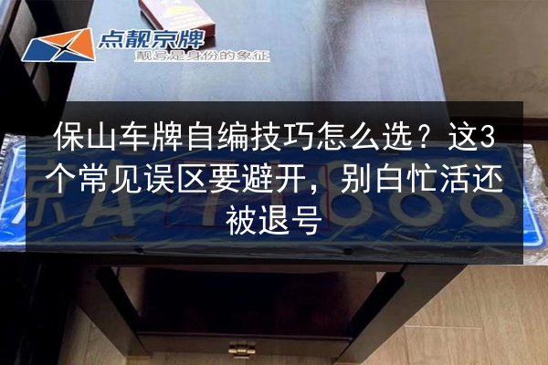 保山车牌自编技巧怎么选？这3个常见误区要避开，别白忙活还被退号 第2张