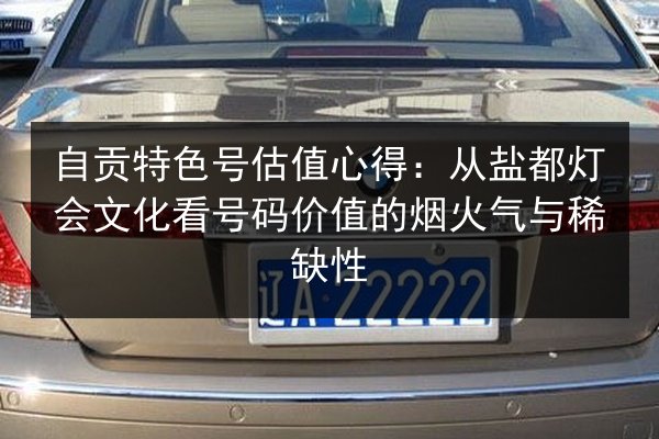 自贡特色号估值心得：从盐都灯会文化看号码价值的烟火气与稀缺性