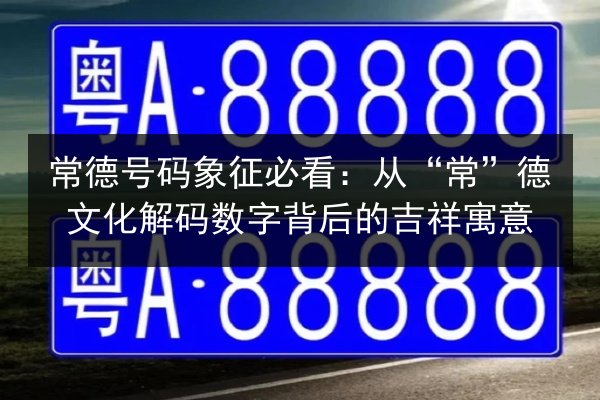 常德号码象征必看:从“常”德文化解码数字背后的吉祥寓意 第3张 常德号码象征必看:从“常”德文化解码数字背后的吉祥寓意 第3张