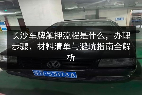 长沙车牌解押流程是什么，办理步骤、材料清单与避坑指南全解析