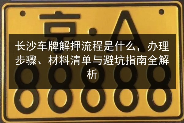 长沙车牌解押流程是什么，办理步骤、材料清单与避坑指南全解析 第2张
