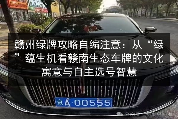 赣州绿牌攻略自编注意：从“绿”蕴生机看赣南生态车牌的文化寓意与自主选号智慧 第1张