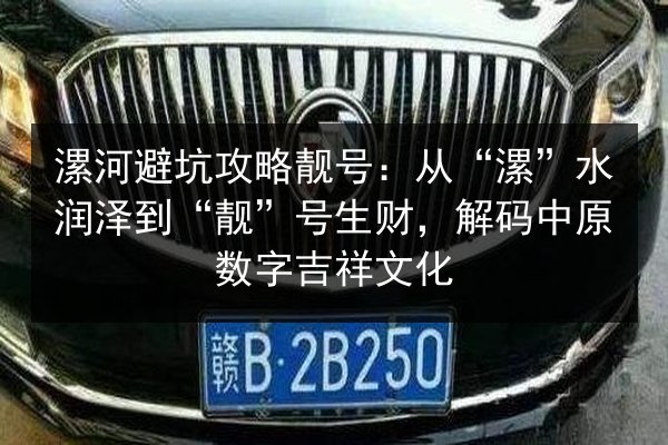 漯河避坑攻略靓号:从“漯”水润泽到“靓”号生财,解码中原数字吉祥文化 第2张 漯河避坑攻略靓号:从“漯”水润泽到“靓”号生财,解码中原数字吉祥文化 第2张