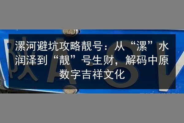 漯河避坑攻略靓号:从“漯”水润泽到“靓”号生财,解码中原数字吉祥文化 第3张 漯河避坑攻略靓号:从“漯”水润泽到“靓”号生财,解码中原数字吉祥文化 第3张