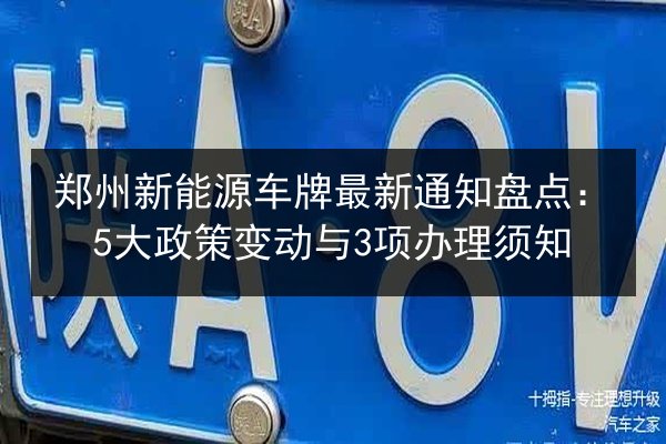 郑州新能源车牌最新通知盘点：5大政策变动与3项办理须知 第3张
