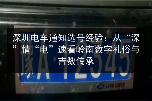 深圳电车通知选号经验:从“深”情“电”速看岭南数字礼俗与吉数传承 第2张 深圳电车通知选号经验:从“深”情“电”速看岭南数字礼俗与吉数传承 第2张